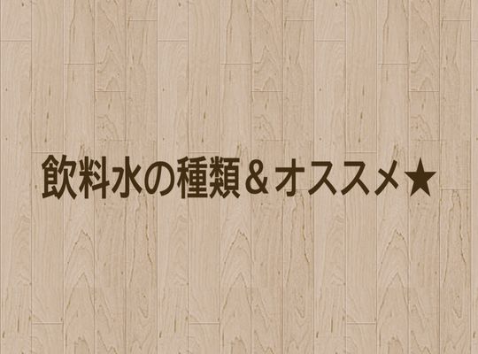飲料水の種類＆オススメ★