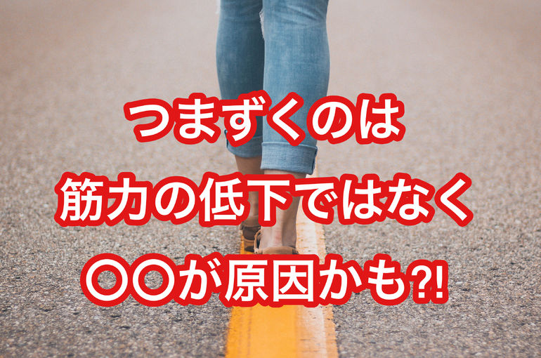 つまずくのは筋力の低下ではなく〇〇が原因かも?!