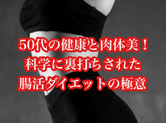 50代の健康と肉体美！科学に裏打ちされた腸活ダイエットの極意