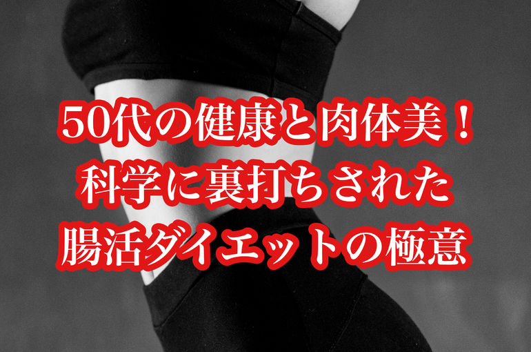 50代の健康と肉体美！科学に裏打ちされた腸活ダイエットの極意