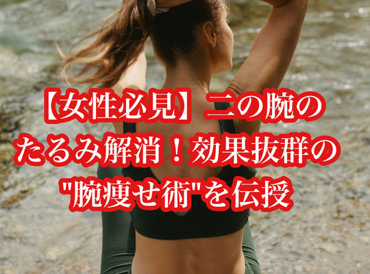 【女性必見】二の腕のたるみ解消！効果抜群の