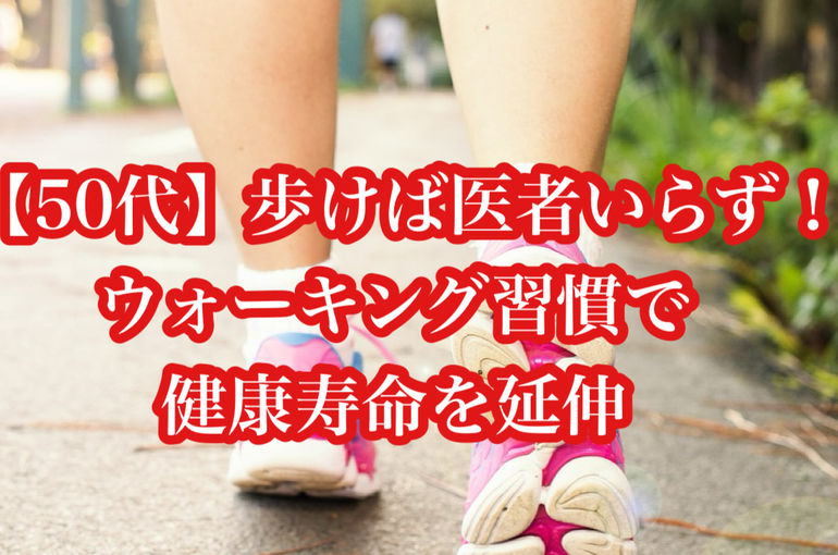【50代】歩けば医者いらず！ウォーキング習慣で健康寿命を延伸