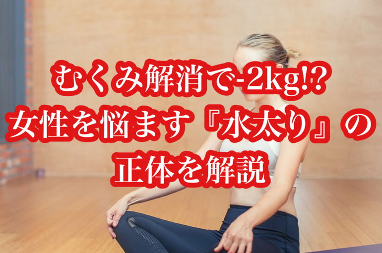 むくみ解消で-2kg!? 女性を悩ます『水太り』の正体を解説