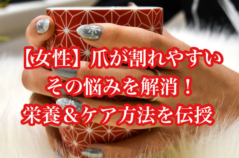 【女性】爪が割れやすい…その悩みを解消！栄養＆ケア方法を伝授