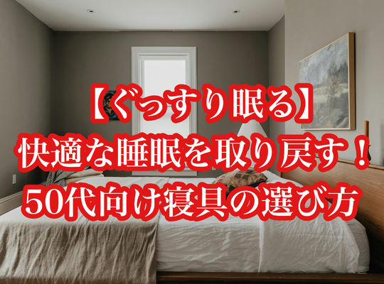 【ぐっすり眠る】快適な睡眠を取り戻す！50代向け寝具の選び方