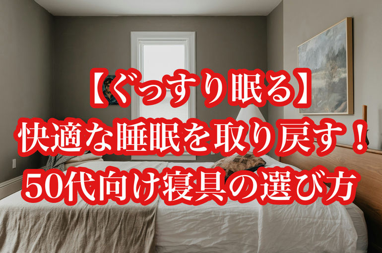 【ぐっすり眠る】快適な睡眠を取り戻す！50代向け寝具の選び方