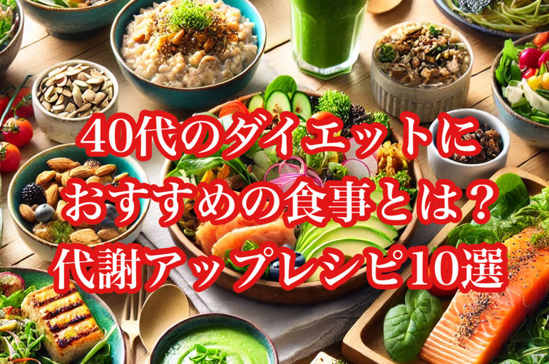 40代のダイエットにおすすめの食事とは？代謝アップレシピ10選