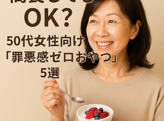 間食してもOK？50代女性向けの「罪悪感ゼロおやつ」5選