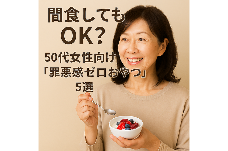 間食してもOK？50代女性向けの「罪悪感ゼロおやつ」5選