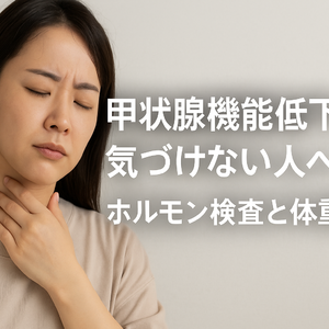 甲状腺機能低下に気づけない人へ｜ホルモン検査と体重管理