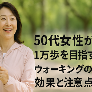 50代女性が1万歩を目指す理由｜ウォーキングの効果と注意点