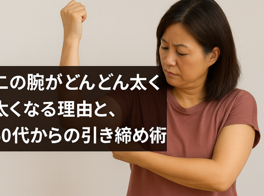 二の腕がどんどん太くなる理由と、50代からの引き締め術