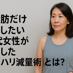 体脂肪だけ落としたい！50代女性が成功した“メリハリ減量術”とは？