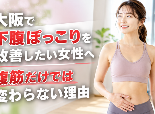 大阪で下腹ぽっこりを改善したい女性へ｜腹筋だけでは変わらない理由
