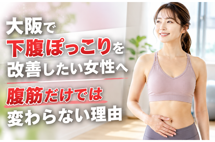 大阪で下腹ぽっこりを改善したい女性へ｜腹筋だけでは変わらない理由