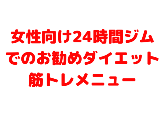 女性向け24時間ジムでのお勧めダイエット筋トレメニュー